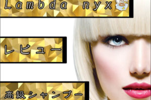 【Lambda nyx/ラムダニクス】有名芸能人も愛用する高級シャンプーの口コミ的レビュー
